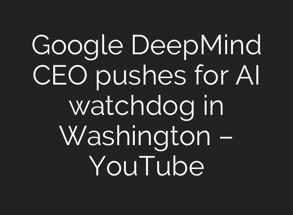 Google DeepMind CEO pushes for AI watchdog in Washington – YouTube