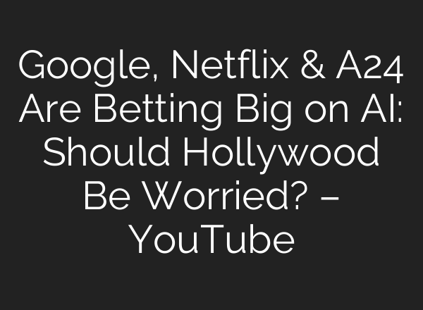 Google, Netflix & A24 Are Betting Big on AI: Should Hollywood Be Worried? – YouTube