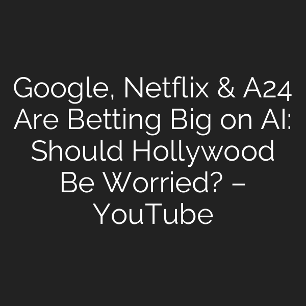 Google, Netflix & A24 Are Betting Big on AI: Should Hollywood Be Worried? – YouTube