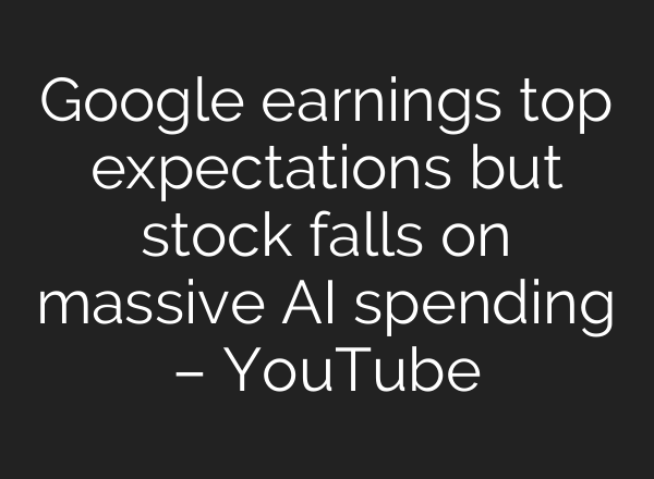 Google earnings top expectations but stock falls on massive AI spending – YouTube