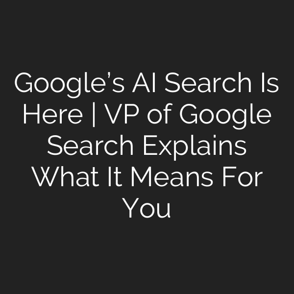 Google’s AI Search Is Here | VP of Google Search Explains What It Means For You