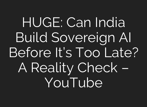 HUGE: Can India Build Sovereign AI Before It’s Too Late? A Reality Check – YouTube