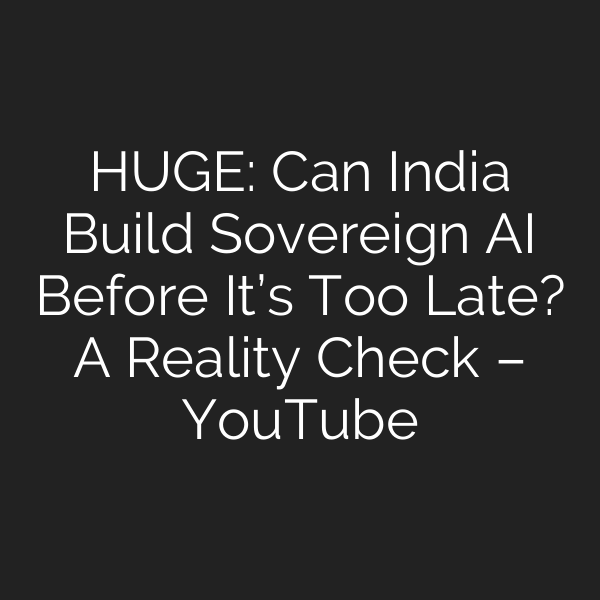 HUGE: Can India Build Sovereign AI Before It’s Too Late? A Reality Check – YouTube