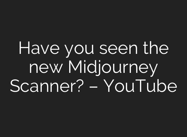 Have you seen the new Midjourney Scanner? – YouTube