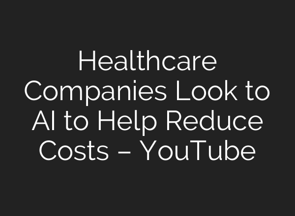 Healthcare Companies Look to AI to Help Reduce Costs – YouTube