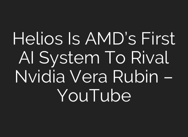 Helios Is AMD’s First AI System To Rival Nvidia Vera Rubin – YouTube