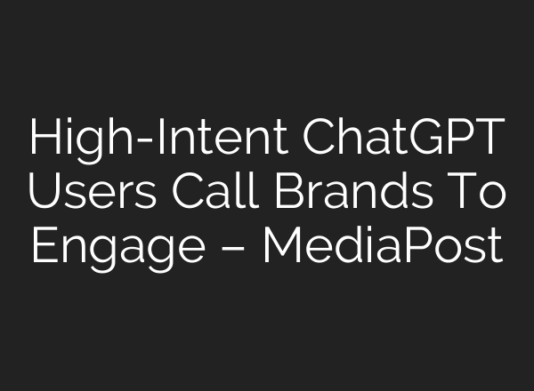 High-Intent ChatGPT Users Call Brands To Engage – MediaPost