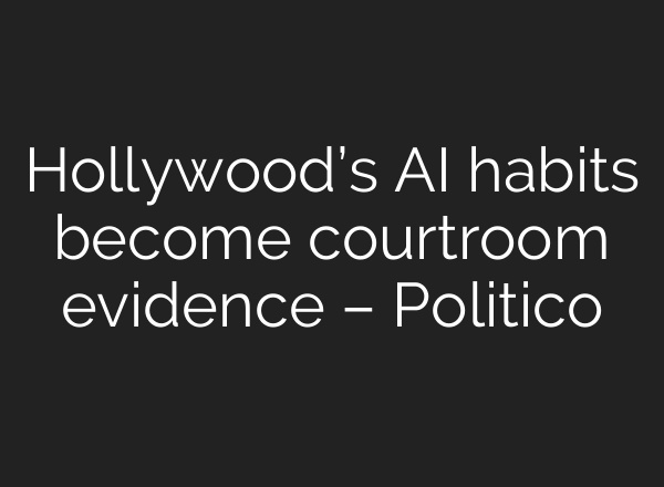 Hollywood’s AI habits become courtroom evidence – Politico