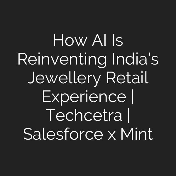 How AI Is Reinventing India’s Jewellery Retail Experience | Techcetra | Salesforce x Mint