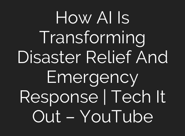 How AI Is Transforming Disaster Relief And Emergency Response | Tech It Out – YouTube