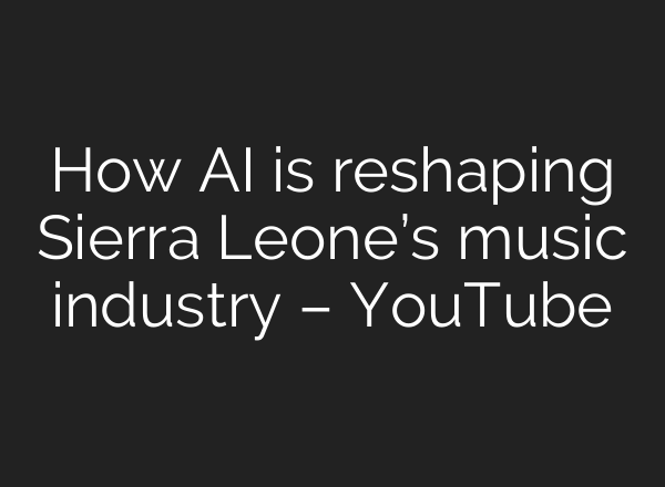 How AI is reshaping Sierra Leone’s music industry – YouTube