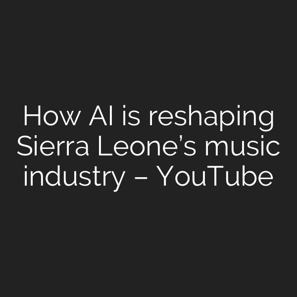 How AI is reshaping Sierra Leone’s music industry – YouTube