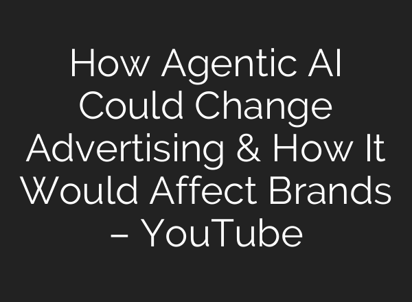 How Agentic AI Could Change Advertising & How It Would Affect Brands – YouTube