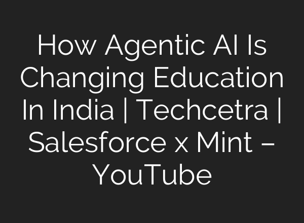 How Agentic AI Is Changing Education In India | Techcetra | Salesforce x Mint – YouTube