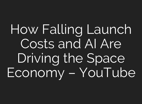 How Falling Launch Costs and AI Are Driving the Space Economy – YouTube