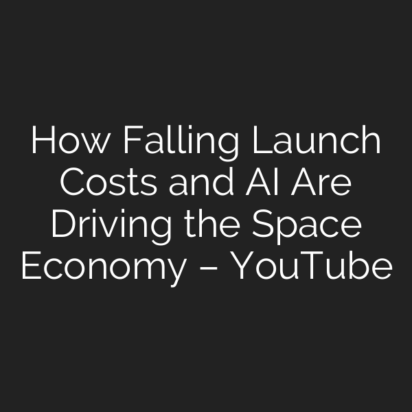How Falling Launch Costs and AI Are Driving the Space Economy – YouTube