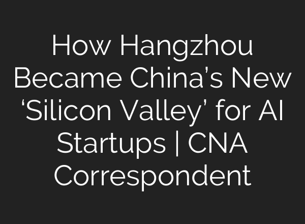 How Hangzhou Became China’s New ‘Silicon Valley’ for AI Startups | CNA Correspondent