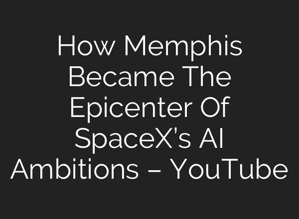 How Memphis Became The Epicenter Of SpaceX’s AI Ambitions – YouTube
