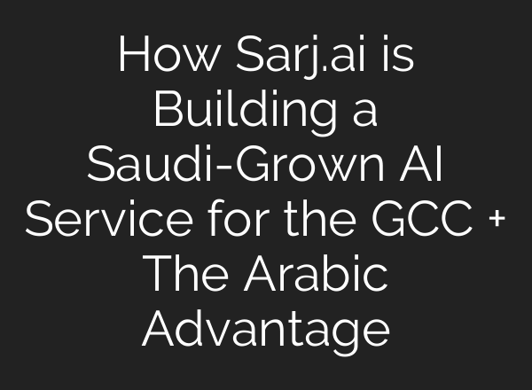 How Sarj.ai is Building a Saudi-Grown AI Service for the GCC + The Arabic Advantage