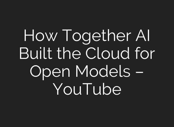How Together AI Built the Cloud for Open Models – YouTube