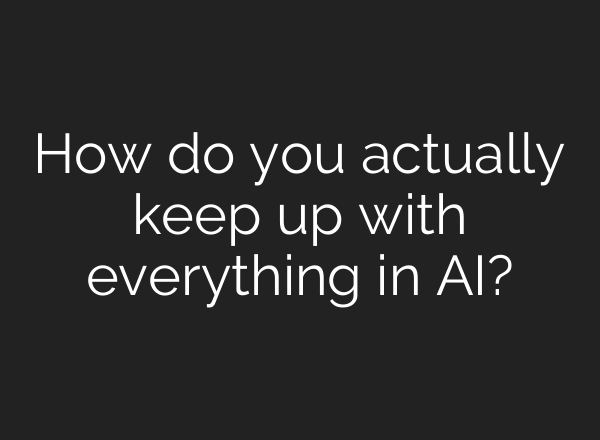 How do you actually keep up with everything in AI?