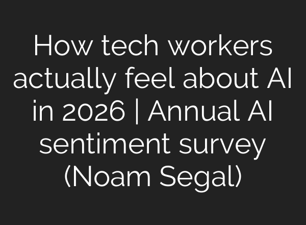 How tech workers actually feel about AI in 2026 | Annual AI sentiment survey (Noam Segal)