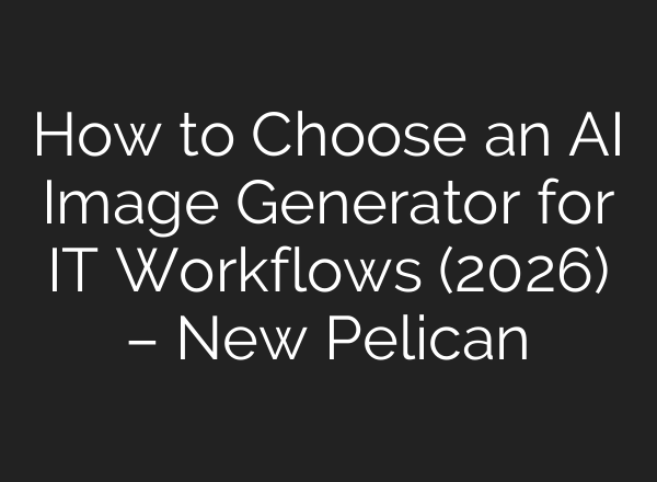 How to Choose an AI Image Generator for IT Workflows (2026) – New Pelican