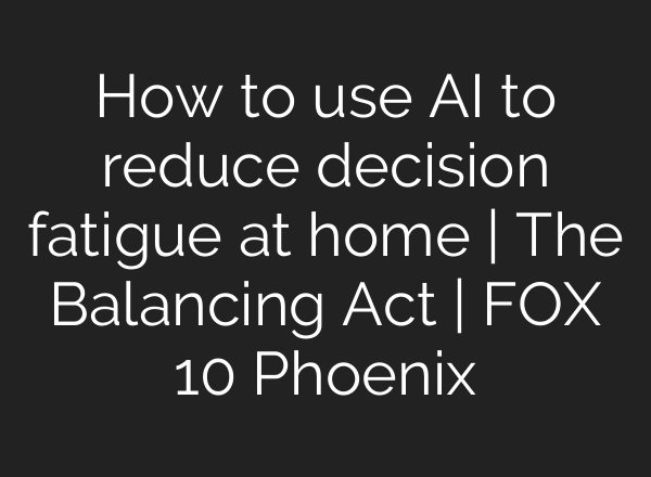 How to use AI to reduce decision fatigue at home | The Balancing Act | FOX 10 Phoenix