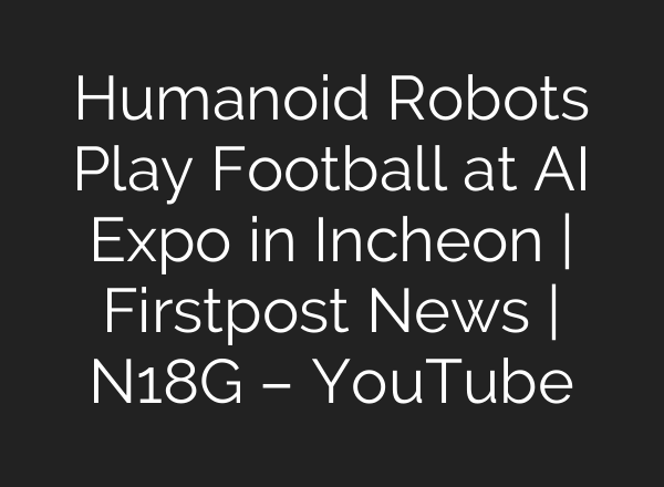 Humanoid Robots Play Football at AI Expo in Incheon | Firstpost News | N18G – YouTube