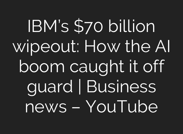 IBM’s $70 billion wipeout: How the AI boom caught it off guard | Business news – YouTube