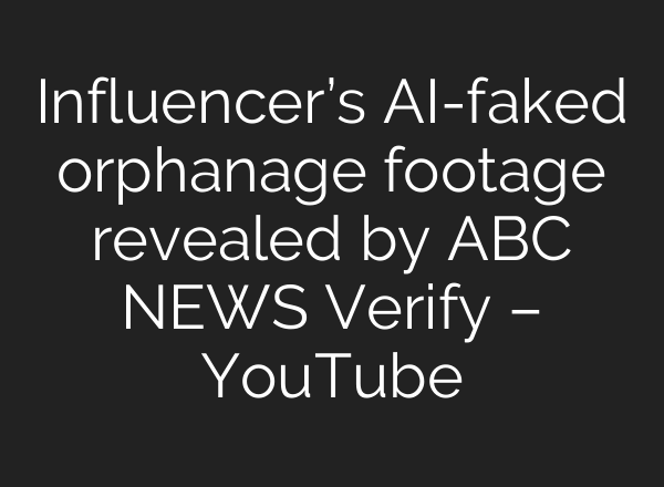 Influencer’s AI-faked orphanage footage revealed by ABC NEWS Verify – YouTube