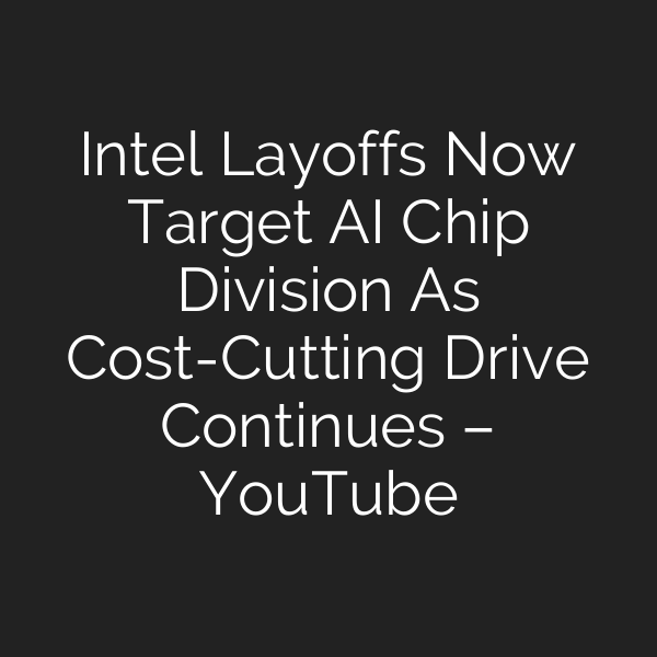 Intel Layoffs Now Target AI Chip Division As Cost-Cutting Drive Continues – YouTube