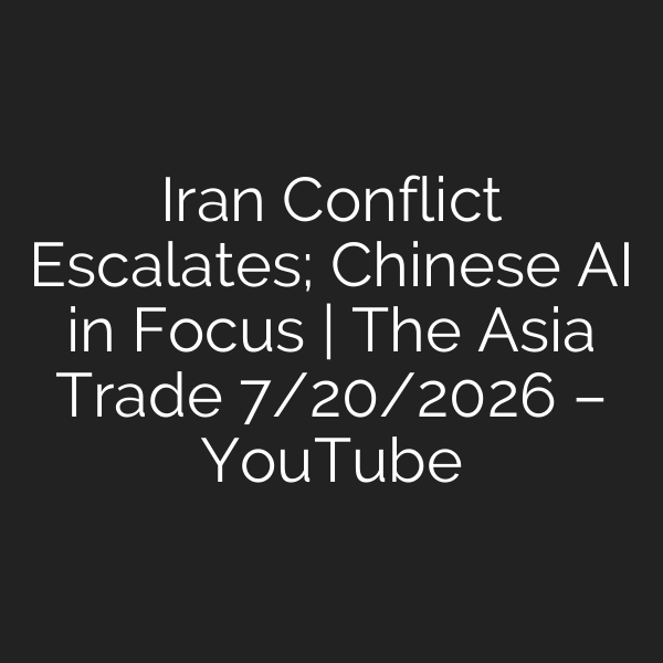 Iran Conflict Escalates; Chinese AI in Focus | The Asia Trade 7/20/2026 – YouTube
