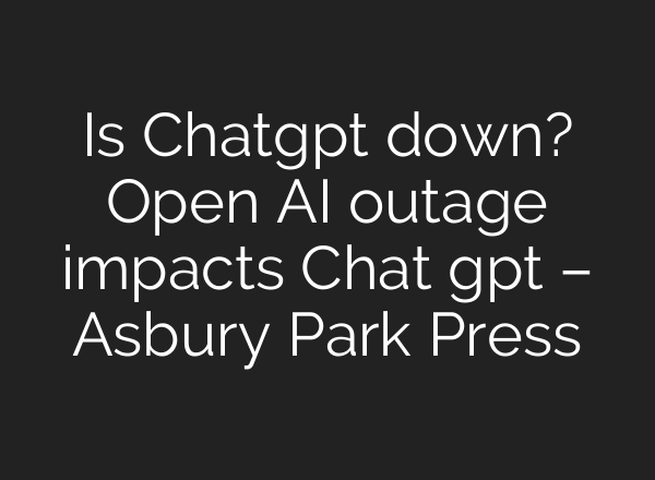 Is Chatgpt down? Open AI outage impacts Chat gpt – Asbury Park Press