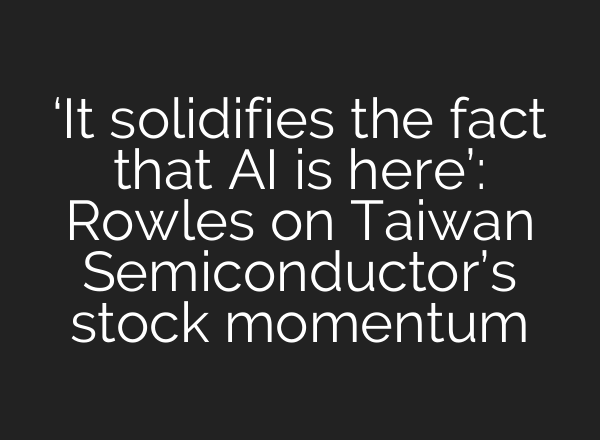 ‘It solidifies the fact that AI is here’: Rowles on Taiwan Semiconductor’s stock momentum