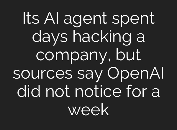 Its AI agent spent days hacking a company, but sources say OpenAI did not notice for a week