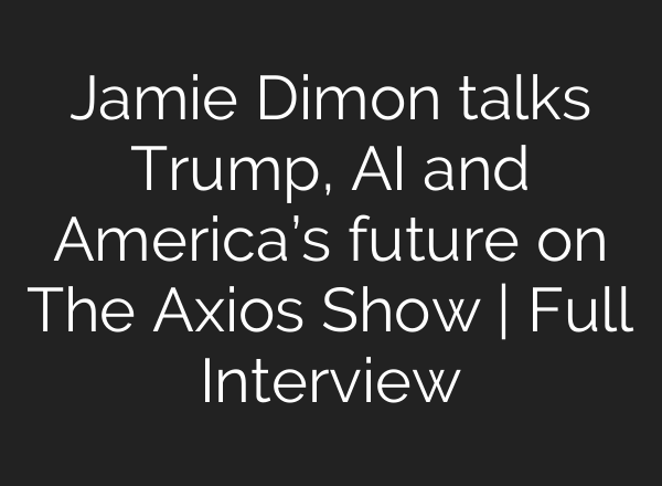Jamie Dimon talks Trump, AI and America’s future on The Axios Show | Full Interview