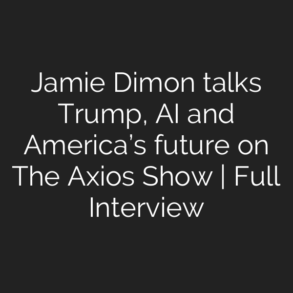 Jamie Dimon talks Trump, AI and America’s future on The Axios Show | Full Interview