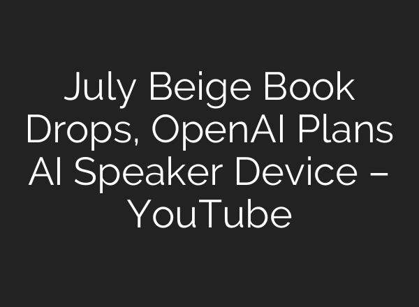 July Beige Book Drops, OpenAI Plans AI Speaker Device – YouTube
