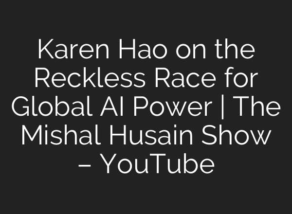 Karen Hao on the Reckless Race for Global AI Power | The Mishal Husain Show – YouTube
