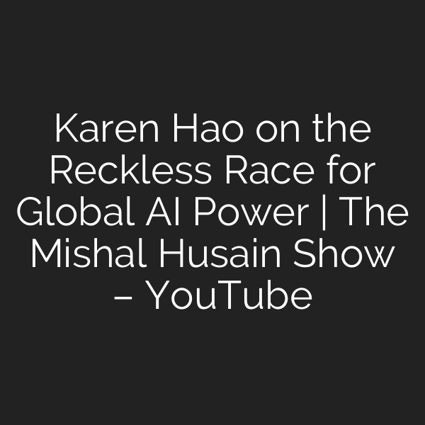 Karen Hao on the Reckless Race for Global AI Power | The Mishal Husain Show – YouTube