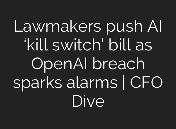 Lawmakers push AI ‘kill switch’ bill as OpenAI breach sparks alarms | CFO Dive
