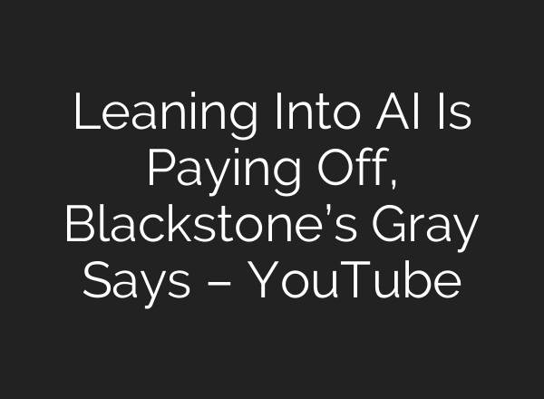 Leaning Into AI Is Paying Off, Blackstone’s Gray Says – YouTube