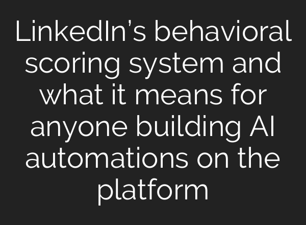 LinkedIn’s behavioral scoring system and what it means for anyone building AI automations on the platform