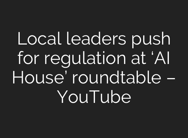 Local leaders push for regulation at ‘AI House’ roundtable – YouTube