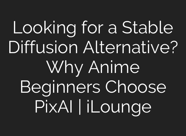 Looking for a Stable Diffusion Alternative? Why Anime Beginners Choose PixAI | iLounge