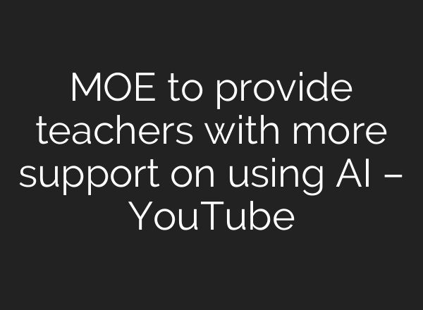 MOE to provide teachers with more support on using AI – YouTube