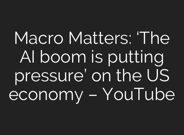 Macro Matters: ‘The AI boom is putting pressure’ on the US economy – YouTube