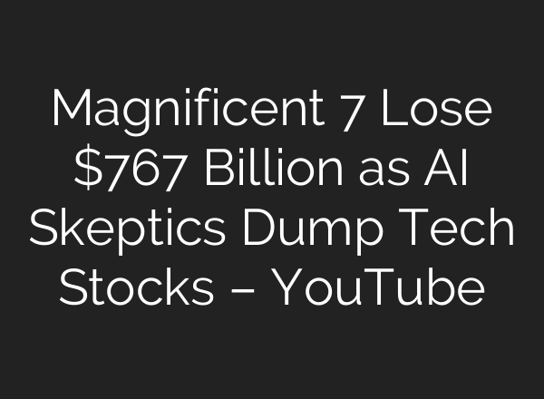 Magnificent 7 Lose $767 Billion as AI Skeptics Dump Tech Stocks – YouTube