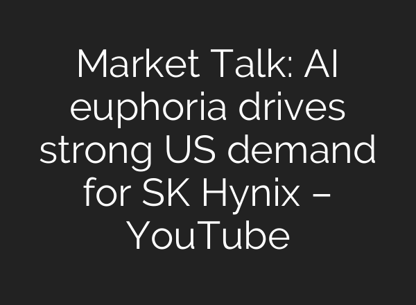 Market Talk: AI euphoria drives strong US demand for SK Hynix – YouTube